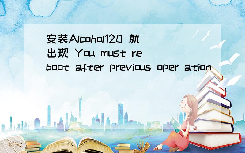 安装Alcohol120 就出现 You must reboot after previous oper ation