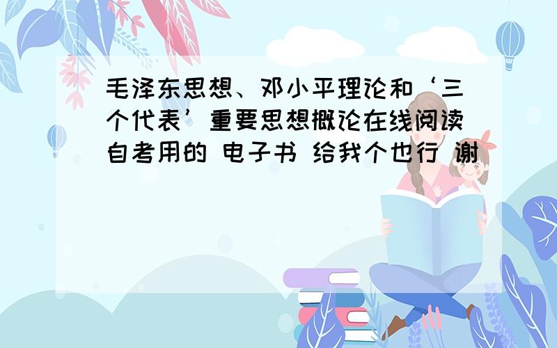 毛泽东思想、邓小平理论和‘三个代表’重要思想概论在线阅读自考用的 电子书 给我个也行 谢