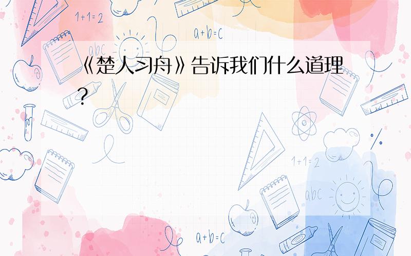 《楚人习舟》告诉我们什么道理?