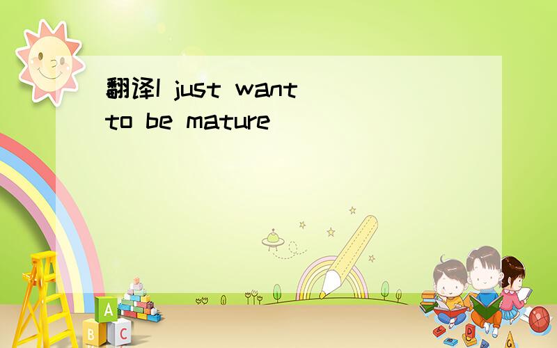 翻译I just want to be mature