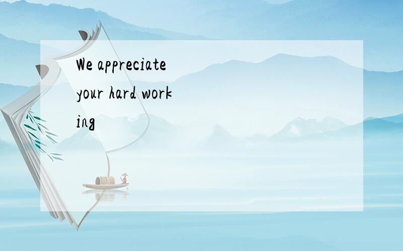 We appreciate your hard working