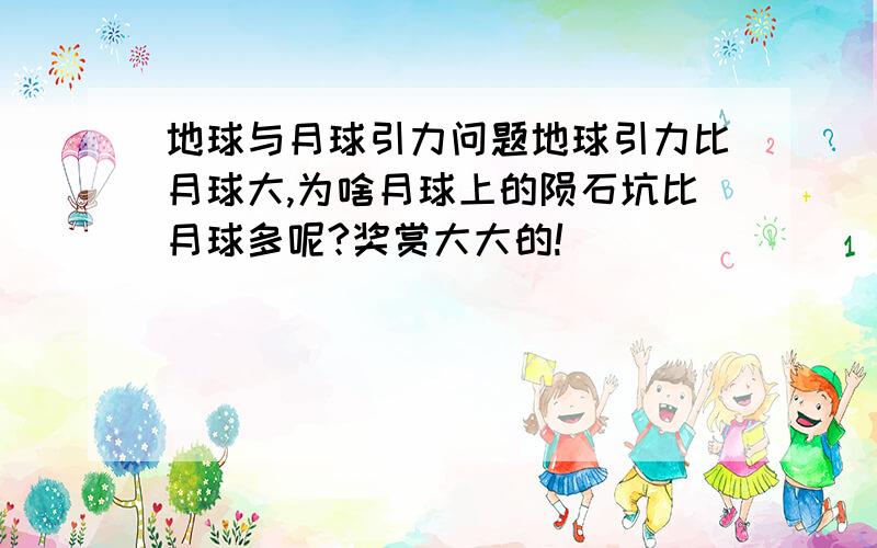 地球与月球引力问题地球引力比月球大,为啥月球上的陨石坑比月球多呢?奖赏大大的!