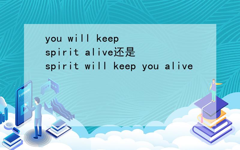 you will keep spirit alive还是spirit will keep you alive