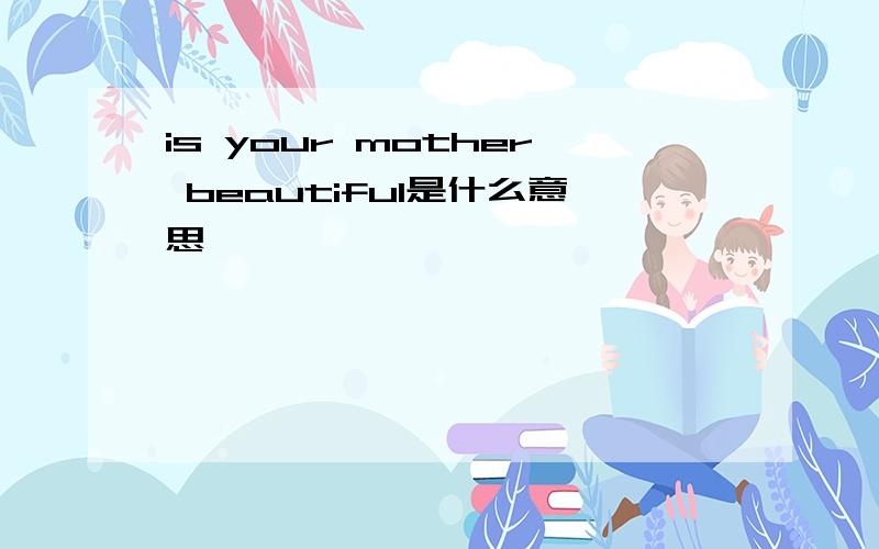 is your mother beautiful是什么意思