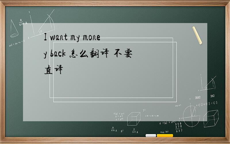 I want my money back 怎么翻译 不要直译