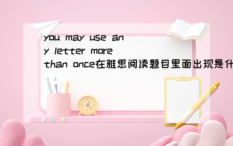 you may use any letter more than once在雅思阅读题目里面出现是什么意思