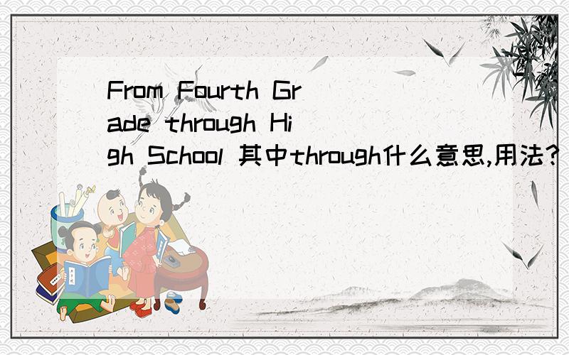 From Fourth Grade through High School 其中through什么意思,用法?