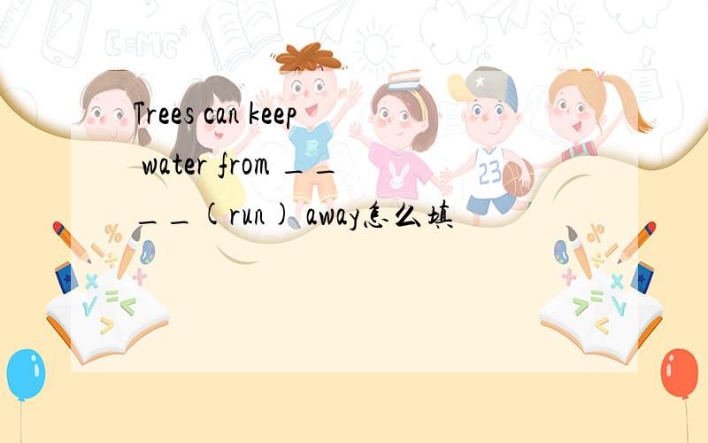 Trees can keep water from ____(run) away怎么填