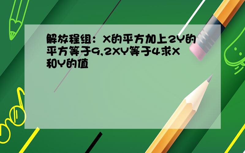 解放程组：X的平方加上2Y的平方等于9,2XY等于4求X和Y的值