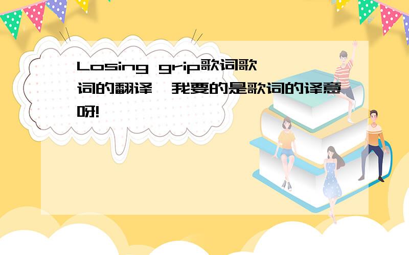 Losing grip歌词歌词的翻译,我要的是歌词的译意呀!