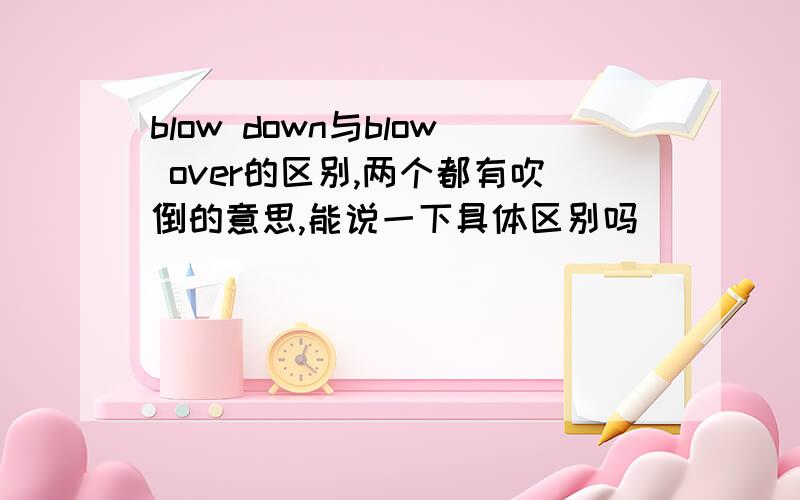 blow down与blow over的区别,两个都有吹倒的意思,能说一下具体区别吗