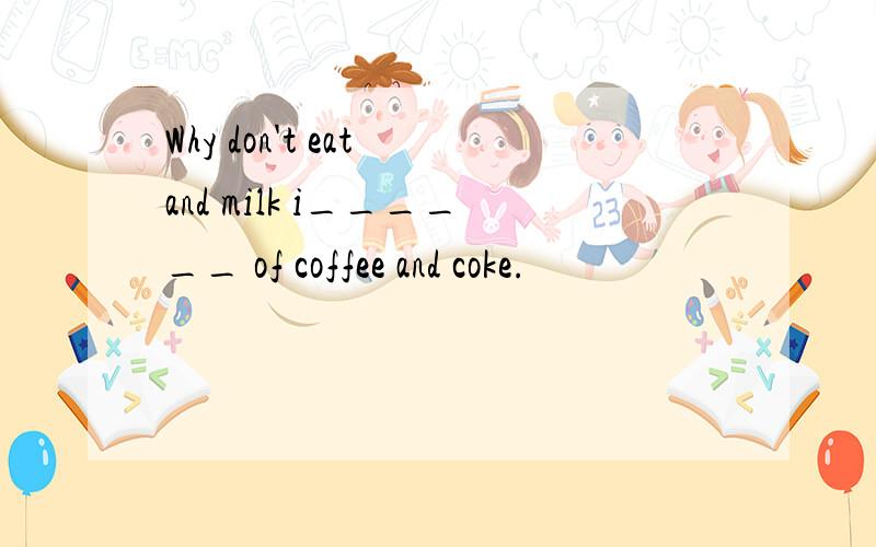 Why don't eat and milk i______ of coffee and coke.