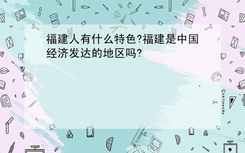 福建人有什么特色?福建是中国经济发达的地区吗?