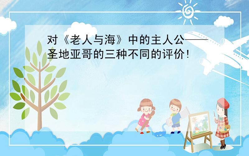 对《老人与海》中的主人公——圣地亚哥的三种不同的评价!