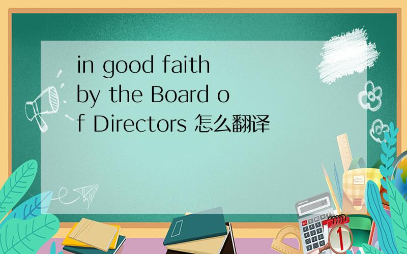 in good faith by the Board of Directors 怎么翻译