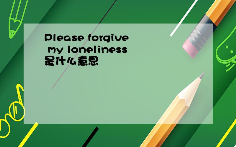 Please forgive my loneliness是什么意思