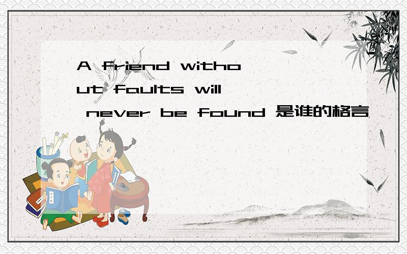 A friend without faults will never be found 是谁的格言