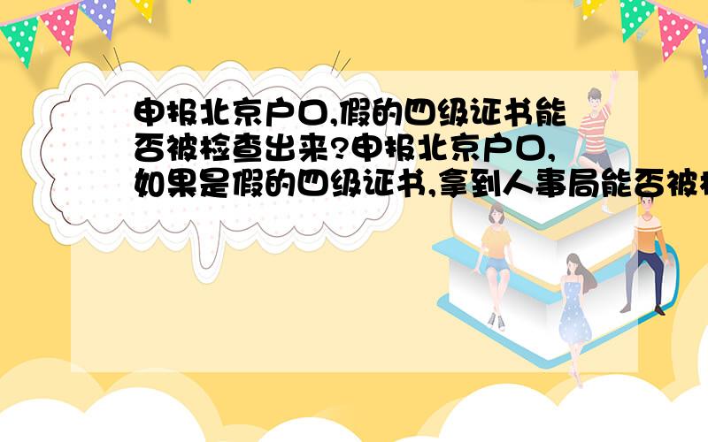 申报北京户口,假的四级证书能否被检查出来?申报北京户口,如果是假的四级证书,拿到人事局能否被检查出来?是证书,不是成绩条．人事局有全国四级成绩的数据库吗?他们是抽查还是每个都查