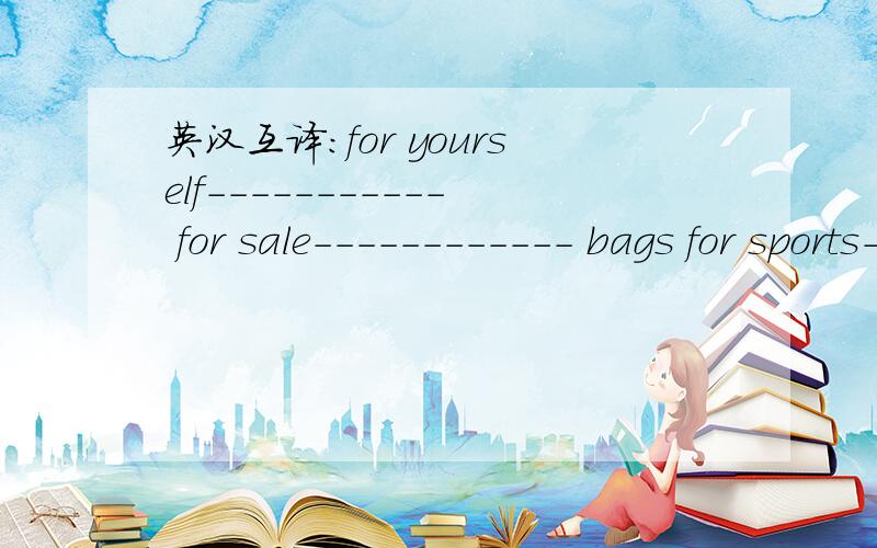 英汉互译：for yourself----------- for sale------------ bags for sports------ two pairs of shoes---英汉互译：for yourself-----------for sale------------bags for sports------two pairs of shoes--------buy something from---