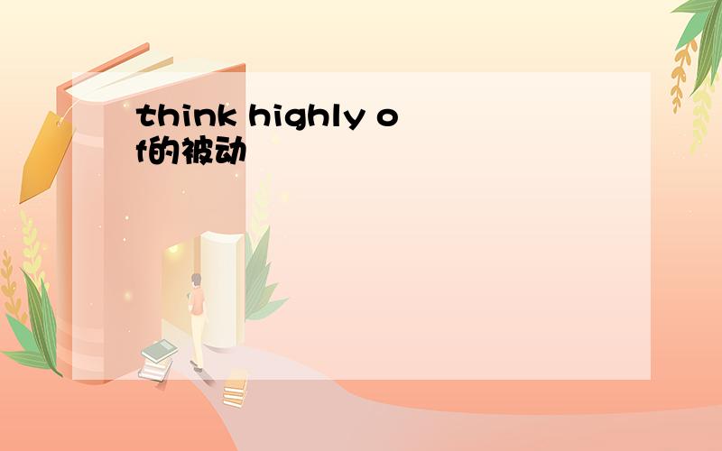 think highly of的被动