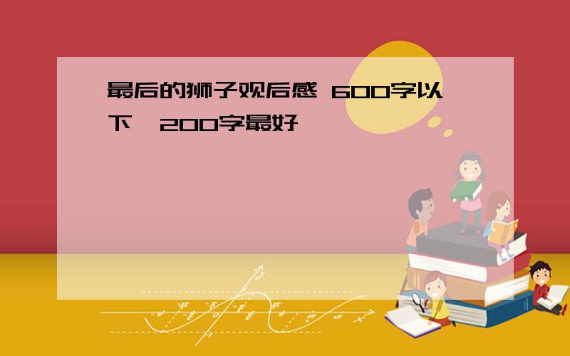 最后的狮子观后感 600字以下,200字最好