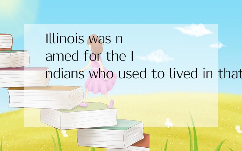 Illinois was named for the Indians who used to lived in that part of the country.各位大虾们,我就在线上等.晚上有急用!注意:第一个字母是大写的