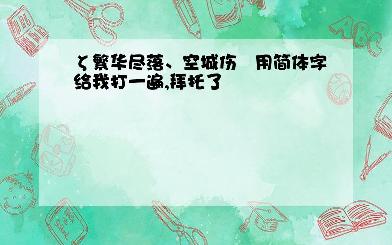 ζ繁华尽落、空城伤ゞ用简体字给我打一遍,拜托了