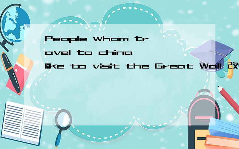 People whom travel to china like to visit the Great Wall 改错