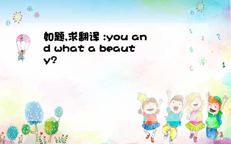 如题,求翻译 :you and what a beauty?