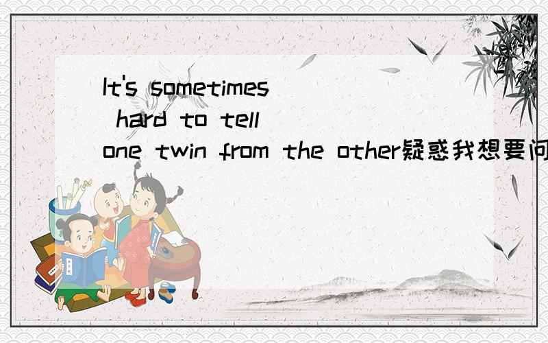 It's sometimes hard to tell one twin from the other疑惑我想要问的是,在此句翻译中,应该是很难从双胞胎中叫其中的一个.但是,为什么是one twin from the other,而不是one twim from twins?如果按原句,不应该是从另