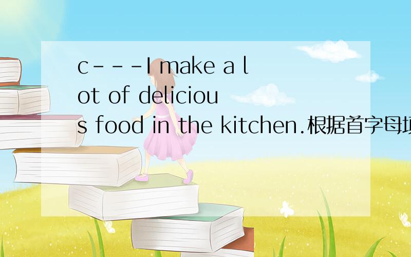 c---I make a lot of delicious food in the kitchen.根据首字母填单词应该是食物吧