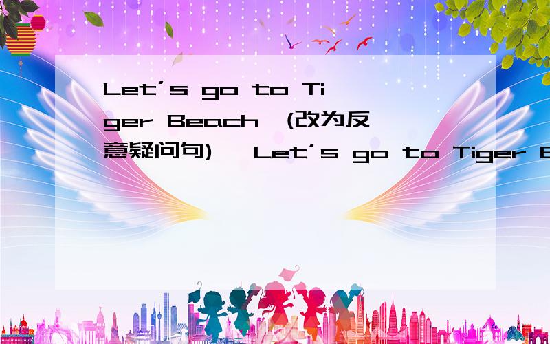 Let’s go to Tiger Beach,(改为反意疑问句)   Let’s go to Tiger Beach, ____  ____?