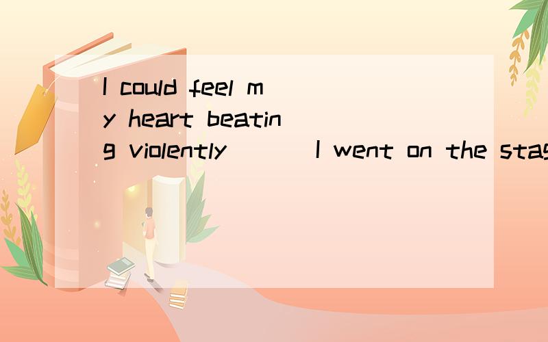 I could feel my heart beating violently （ ) I went on the stage to sing a song.A.for the first time\x05B.by the time\x05C.every time\x05D.from time to time