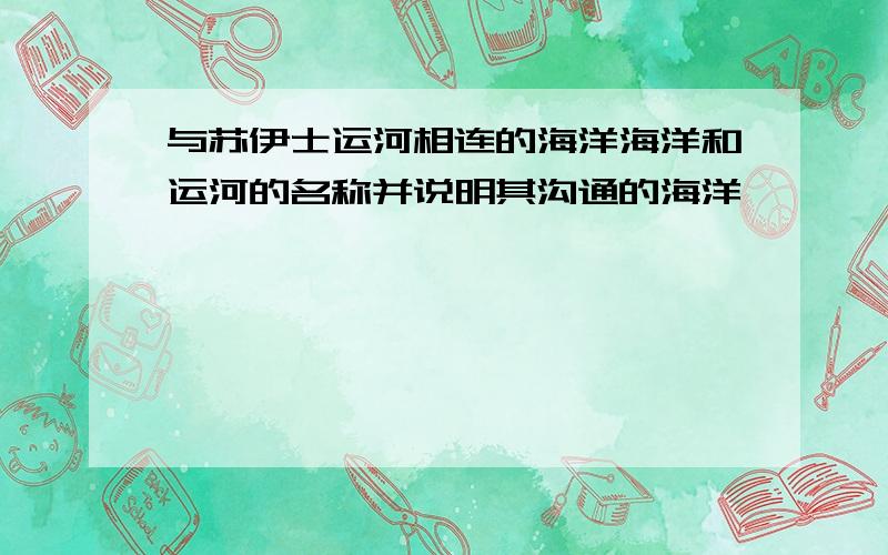 与苏伊士运河相连的海洋海洋和运河的名称并说明其沟通的海洋