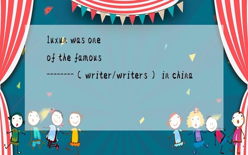 luxun was one of the famous --------(writer/writers) in china