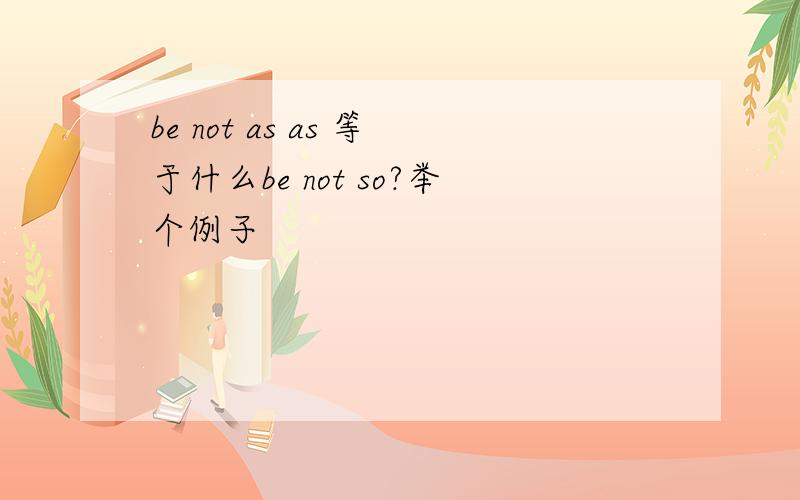 be not as as 等于什么be not so?举个例子