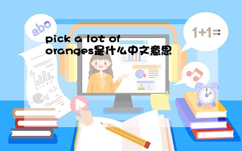 pick a lot of oranges是什么中文意思