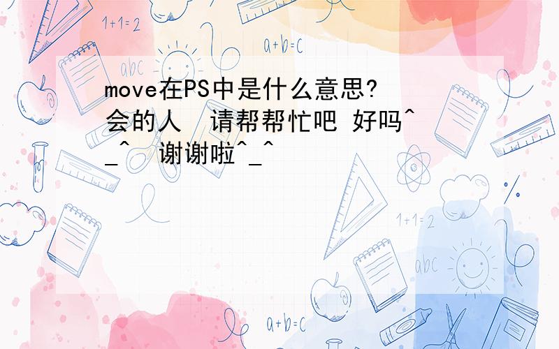 move在PS中是什么意思?会的人  请帮帮忙吧 好吗^_^  谢谢啦^_^