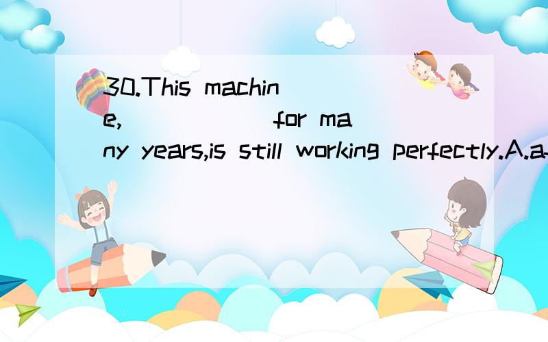 30.This machine,______for many years,is still working perfectly.A.after which I have looked B.which I have looked after C.that I have looked after D.I have looked after 为什么用B不用D?我是想问 这里的which是否是做从句的宾语 这