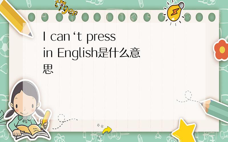 I can‘t press in English是什么意思