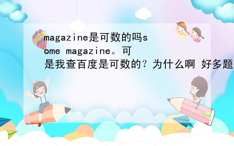 magazine是可数的吗some magazine。可是我查百度是可数的？为什么啊 好多题目里都是some magazine 没复数