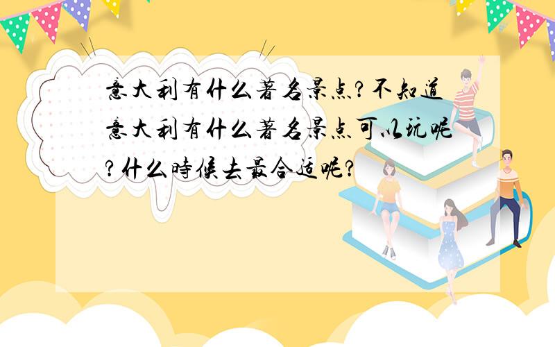 意大利有什么著名景点?不知道意大利有什么著名景点可以玩呢?什么时候去最合适呢?