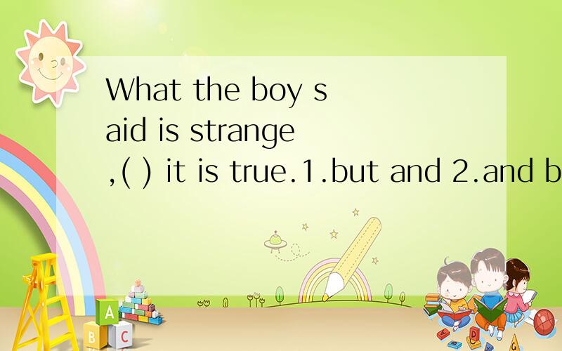 What the boy said is strange,( ) it is true.1.but and 2.and but 3.yet and 4.and yet 每个的用法希望能说详细一些,