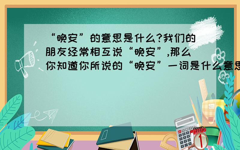 “晚安”的意思是什么?我们的朋友经常相互说“晚安”,那么你知道你所说的“晚安”一词是什么意思吗?