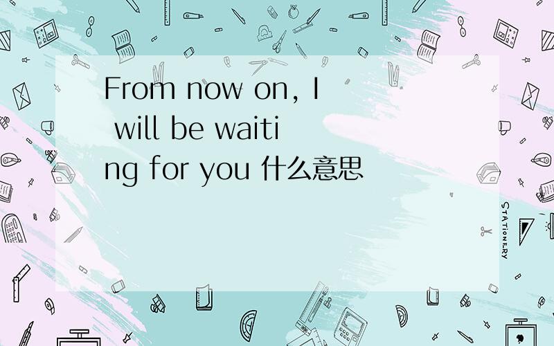 From now on, I will be waiting for you 什么意思