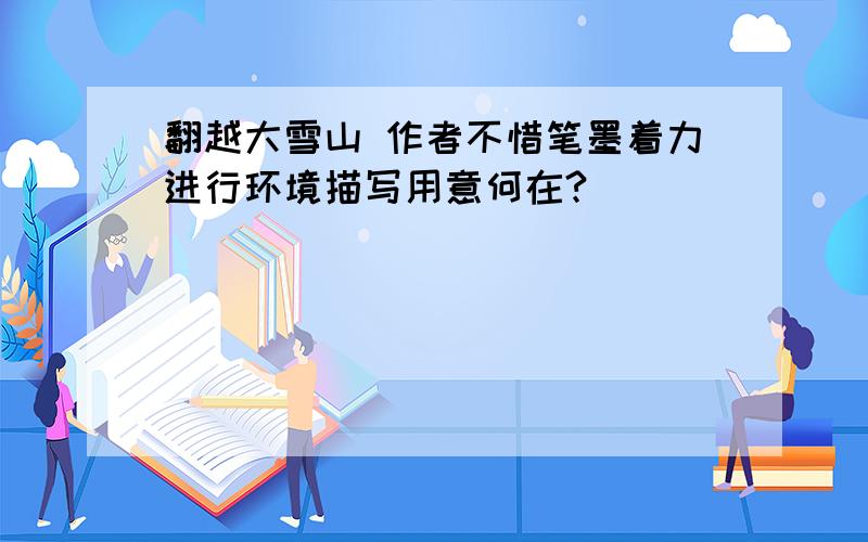 翻越大雪山 作者不惜笔墨着力进行环境描写用意何在?