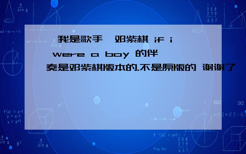 【我是歌手】邓紫棋 if i were a boy 的伴奏是邓紫棋版本的.不是原版的 谢谢了