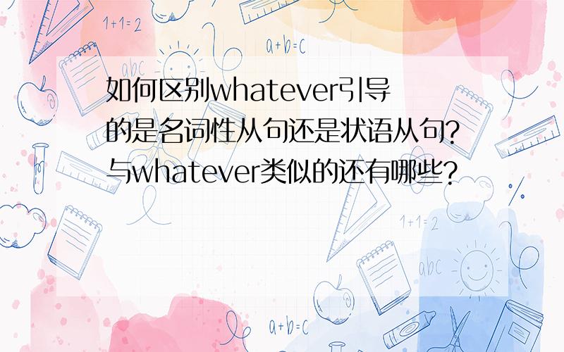 如何区别whatever引导的是名词性从句还是状语从句?与whatever类似的还有哪些?