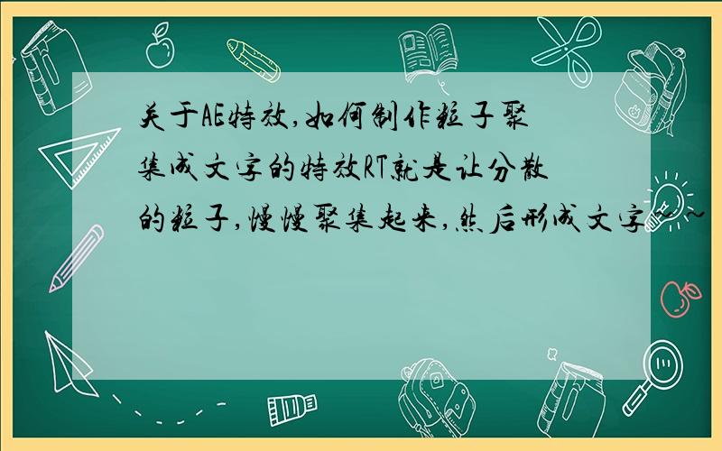 关于AE特效,如何制作粒子聚集成文字的特效RT就是让分散的粒子,慢慢聚集起来,然后形成文字~~