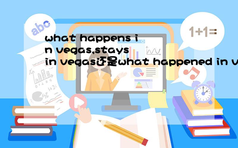 what happens in vegas,stays in vegas还是what happened in vegas,stay in vegas?前者对还是后者对？